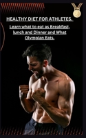Healthy Diet for Athletes: Learn what to eat as Breakfast, lunch and Dinner and What Olympian Eats. B0BW1KSMN8 Book Cover