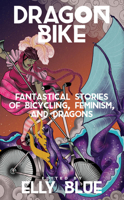 Dragon Bike: Fantastical Stories of Bicycling, Feminism, & Dragons 1621060470 Book Cover