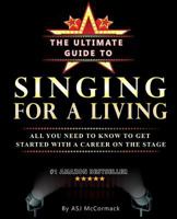 The Ultimate Guide to Singing for a Living: All You Need to Know to Get Started with a Career on the Stage 1508843252 Book Cover