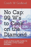 No Cap: 99 W's to Cook on the Diamond: A GEN-ALPHA SLANG GUIDE TO COACHING LITTLE LEAGUE BASEBALL B0FH77QL1T Book Cover