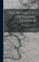 The Antiquities Of Manabi, Ecuador: Final Report 1017850011 Book Cover