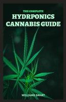 The Complete Hydroponics Cannabis Guide: The Guide That Enables Beginners To Easily Cultivate Cannabis Indoor B094SZRXBQ Book Cover