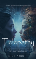 Telepathy: Unlocking the Secrets of Sending Telepathic Messages (A Short Guide for Positive People on Reactivating Our Thought Transference Skill) 0994956320 Book Cover