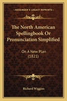 The North American Spellingbook Or Pronunciation Simplified: On A New Plan 112090949X Book Cover