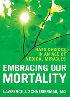 Embracing Our Mortality: Hard Choices in an Age of Medical Miracles 0195339452 Book Cover