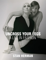 Uncross Your Legs: A Life in Fashion 1938461584 Book Cover