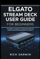 Elgato Stream Deck User Guide for Beginners: The Beginner's Companion to Setup, Smart Modes and Professional Aerial Storytelling Without Guesswork B0FW3VGJ8C Book Cover