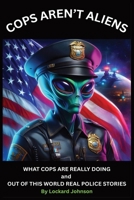 COPS AREN'T ALIENS: and OUT OF THIS WORLD REAL POLICE STORIES B0FDB3NM2Y Book Cover