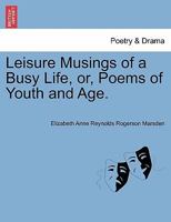 Leisure Musings of a Busy Life, or, Poems of Youth and Age. 1241037647 Book Cover