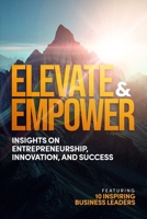 Elevate & Empower: Insights on Entrepreneurship, Innovation and Success 1997649152 Book Cover
