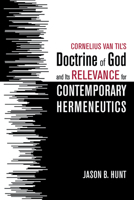 Cornelius Van Til's Doctrine of God and Its Relevance for Contemporary Hermeneutics 1532682875 Book Cover