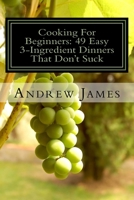 Cooking For Beginners: 49 Easy 3-Ingredient Dinners That Don't Suck 1530332737 Book Cover