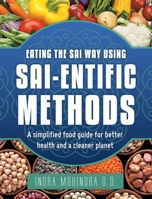 Eating the Sai Way Using Sai-Entific Methods: A Simplified Food Guide for Better Health and a Cleaner Planet 1489721266 Book Cover