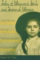 Tales of Wayward Girls and Immoral Women: Case Records and the Professionalization of Social Work 0252066987 Book Cover