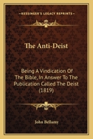 The Anti-Deist: Being A Vindication Of The Bible, In Answer To The Publication Called The Deist 1120724775 Book Cover