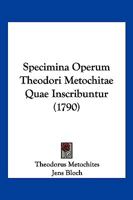 Specimina Operum Theodori Metochitae Quae Inscribuntur (1790) 1104906007 Book Cover