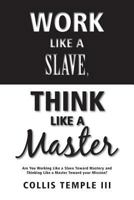 Work Like a Slave, Think Like a Master: Are You Working Like a Slave Toward Mastery and Thinking Like a Master Toward Your Mission? 0997033606 Book Cover