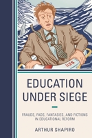 Education Under Siege: Frauds, Fads, Fantasies and Fictions in Educational Reform 1475803087 Book Cover