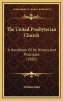 The United Presbyterian Church: A Handbook of its History and Principles 1164007327 Book Cover