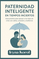 Paternidad Inteligente en Tiempos Inciertos: Guía práctica para apoyar a tus hijos en crisis con calma, conexión y resiliencia (Spanish Edition) B0FN7DQFKC Book Cover