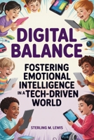 Digital Balance: Fostering Emotional Intelligence in a Tech-Driven World: Navigating Screen Time and Enhancing Emotional Connections for Children B0FCMSD4MP Book Cover