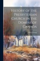 History of the Presbyterian Church in the Domine of Canada 102268115X Book Cover