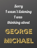 Sorry I wasn't listening I was thinking about George Michael: Notebook/notebook/diary/journal perfect gift for all George Michael fans. | 80 black lined pages | A4 | 8.5x11 inches. 1674696760 Book Cover