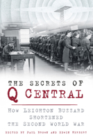 The Secrets of Q Central: How Leighton Buzzard Shortened the Second World War 0750960728 Book Cover