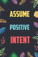 Assume Positive Intent: Blank Lined Diary / Notebook / Journal - Inspirational, Motivational, Creative, Positive Quotes - Gifts For Men, Women, Friends 6x9" 120 Pages (Inspirational Quote Notebook) 1705409253 Book Cover