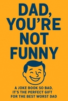 Dad, You're Not Funny!: The Ultimate Collection of Cringe-Worthy Dad Jokes for your Favourite Embarrassing Parent B0FFH4B1N6 Book Cover