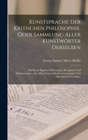 Kunstsprache Der Kritischen Philosophie, Oder Sammlung Aller Kunstwörter Derselben: Mit Kants Eigenen Erklärungen, Beyspielen Und Erläuterungen; Aus ... Und Alphabetisch Geordnet 1018070753 Book Cover