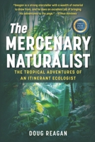 The Mercenary Naturalist: The Tropical Adventures of an Itinerant Ecologist 0578318377 Book Cover