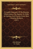 A Candid Statement of the Reasons Which Induce the Baptists to Differ in Opinion and Practice from Their Christian Brethren ... with a Letter on the Subject of Communion, by the Late W. Clarke 1166434230 Book Cover