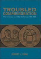 Troubled Commemoration: The American Civil War Centennial, 1961-1965 0807143650 Book Cover