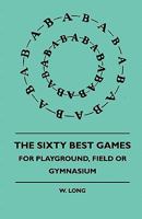 The Sixty Best Games - For Playground, Field or Gymnasium 1445515512 Book Cover