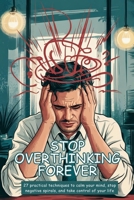 Stop Overthinking Forever: 27 Practical Techniques to Calm Your Mind, Stop Negative Spirals, and Take Control of Your Life B0F5MGWM24 Book Cover