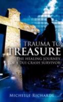 Trauma to Treasure: The Healing Journey of a DUI Crash Survivor 160647474X Book Cover