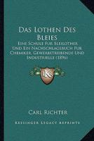 Das Lothen Des Bleies: Eine Schule Fur Bleilother Und Ein Nachschlagebuch Fur Chemiker, Gewerbetreibende Und Industrielle (1896) 116758869X Book Cover
