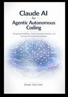 Claude AI for Agentic Autonomous Coding: Designing Workflows, Code Generation Systems, and Practical AI-Assisted Development B0GY9JYL69 Book Cover
