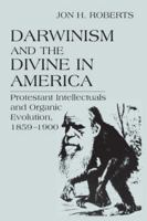 Darwinism and the Divine In America: Protestant Intellectuals and Organic Evolution, 1859-1900 0299115909 Book Cover