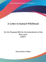 A Letter to Samuel Whitbread ... on his Proposed Bill for the Amendment of the Poor Laws 1019188715 Book Cover