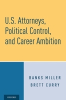 U.S. Attorneys, Political Control, and Career Ambition 0190928247 Book Cover