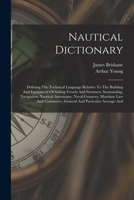 Nautical Dictionary: Defining The Technical Language Relative To The Building And Equipment Of Sailing Vessels And Steamers, Seamanship, Navigation, ... Commerce, General And Particular Average And B084DH5QF6 Book Cover