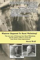 Whatever Happened To Raoul Wallenberg?: The True Story Of Holocaust Hero Raul Wallenberg And The Author's Efforts To Rescue Him From Soviet Union Imprisonment 1934849464 Book Cover