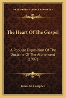 The heart of the gospel: A popular exposition of the doctrine of the atonement 0548762678 Book Cover