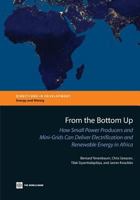 From the Bottom Up: How Small Power Producers and Mini-Grids Can Deliver Electrification and Renewable Energy in Africa 1464800936 Book Cover