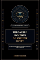 The Sacred Symbols of Ancient Egypt: Hieroglyphs, Gods, Death, Power & the Afterlife (The Sacred Symbols Series) B0H5KSG623 Book Cover