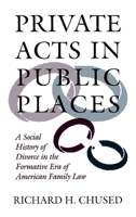 Private Acts in Public Places: A Social History of Divorce in the Formative Era of American Family Law 081223202X Book Cover