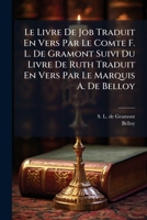 Le Livre De Job Traduit En Vers Par Le Comte F. L. De Gramont Suivi Du Livre De Ruth Traduit En Vers Par Le Marquis A. De Belloy 1286327148 Book Cover