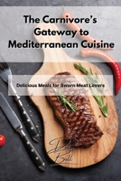 The Carnivore's Gateway to Mediterranean Cuisine: Delicious Meals for Sworn Meat Lovers 1803254351 Book Cover